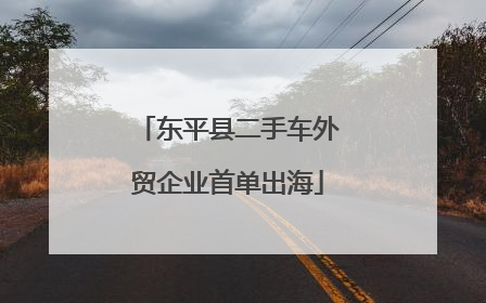 东平县二手车外贸企业首单出海