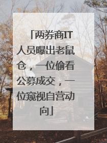 两券商IT人员曝出老鼠仓，一位偷看公募成交，一位窥视自营动向