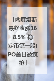 两度熔断 最终收涨168.5% 稳定币第一股IPO首日被疯抢