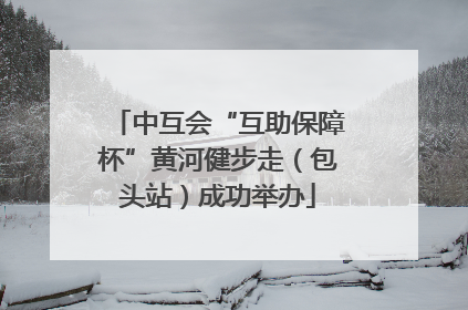 中互会“互助保障杯”黄河健步走（包头站）成功举办