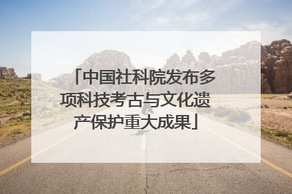 中国社科院发布多项科技考古与文化遗产保护重大成果