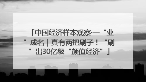 中国经济样本观察·一“业”成名｜真有两把刷子！“刷”出30亿级“颜值经济”