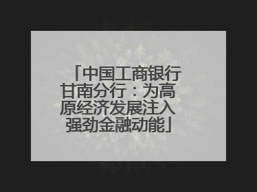 中国工商银行甘南分行：为高原经济发展注入强劲金融动能