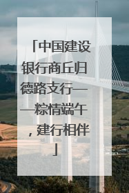 中国建设银行商丘归德路支行——粽情端午，建行相伴