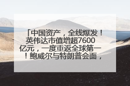 中国资产，全线爆发！英伟达市值增超7600亿元，一度重返全球第一！鲍威尔与特朗普会面，他们聊了什么？
