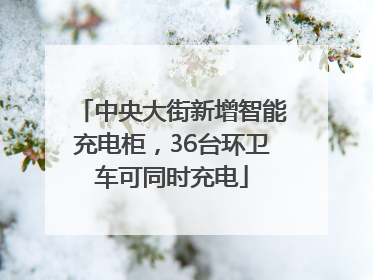 中央大街新增智能充电柜，36台环卫车可同时充电