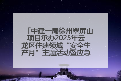 中建一局徐州翠屏山项目承办2025年云龙区住建领域“安全生产月”主题活动暨应急救援演练观摩会
