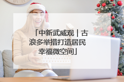 中新武威观｜古浪多举措打造居民幸福微空间