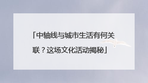 中轴线与城市生活有何关联？这场文化活动揭秘