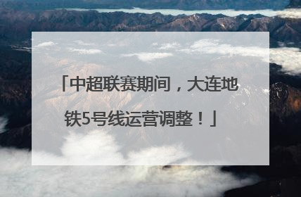 中超联赛期间，大连地铁5号线运营调整！
