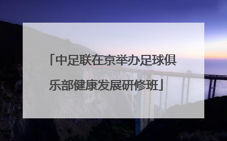 中足联在京举办足球俱乐部健康发展研修班
