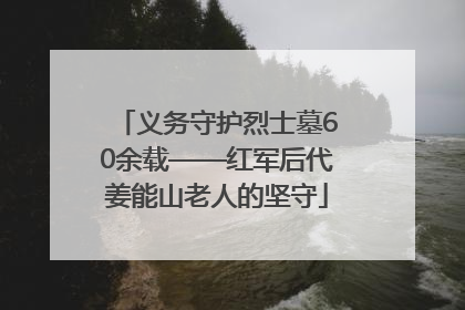 义务守护烈士墓60余载——红军后代姜能山老人的坚守