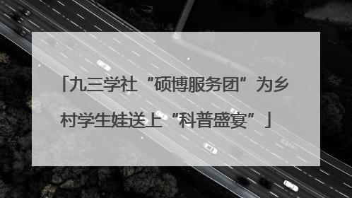 九三学社“硕博服务团”为乡村学生娃送上“科普盛宴”