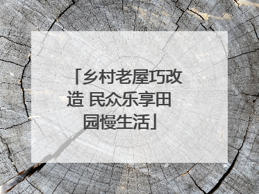 乡村老屋巧改造 民众乐享田园慢生活