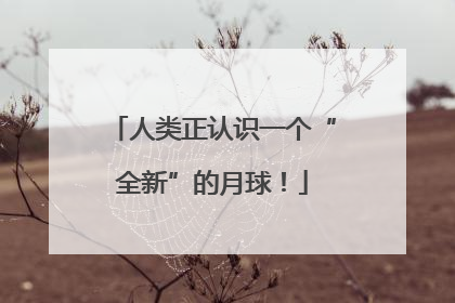 人类正认识一个“全新”的月球！