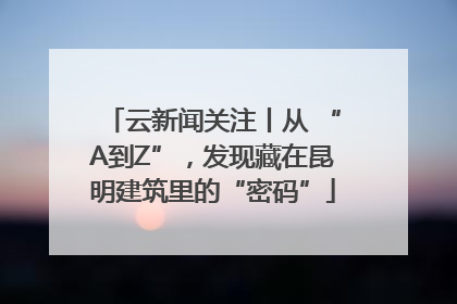 云新闻关注丨从 “A到Z”，发现藏在昆明建筑里的“密码”