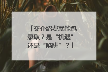 交介绍费就能包录取？是“机遇”还是“陷阱”？