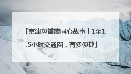 京津冀瓣瓣同心故事丨1至1.5小时交通圈，有多便捷