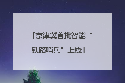京津冀首批智能“铁路哨兵”上线
