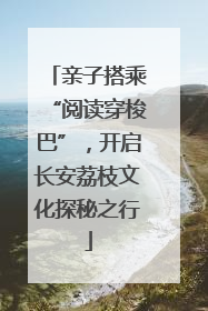 亲子搭乘“阅读穿梭巴”，开启长安荔枝文化探秘之行