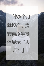 仅5个月就投产，贵安再添半导体显示“大厂”
