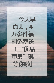 今天早点去，4万多件福利免费送！“优品市集”就等你啦