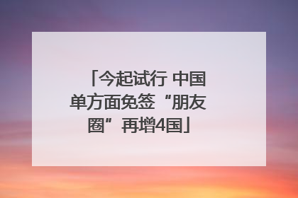 今起试行 中国单方面免签“朋友圈”再增4国