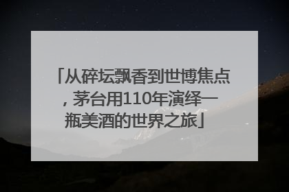 从碎坛飘香到世博焦点，茅台用110年演绎一瓶美酒的世界之旅