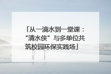 从一滴水到一堂课：“清水侠”与多单位共筑校园环保实践场