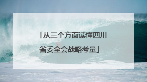 从三个方面读懂四川省委全会战略考量