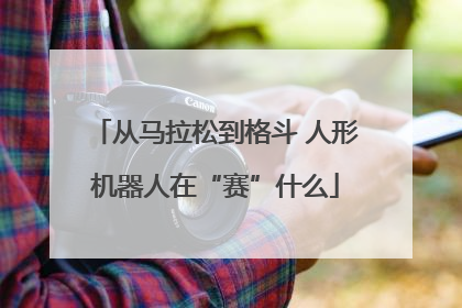 从马拉松到格斗 人形机器人在“赛”什么