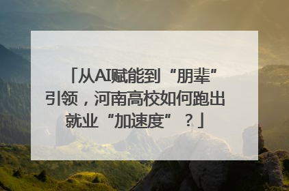 从AI赋能到“朋辈”引领，河南高校如何跑出就业“加速度”？
