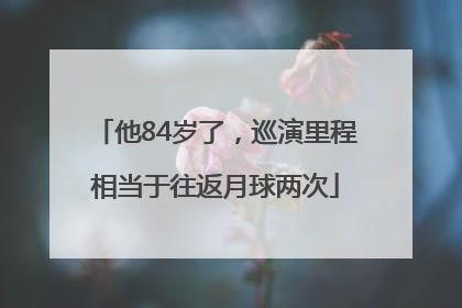 他84岁了，巡演里程相当于往返月球两次