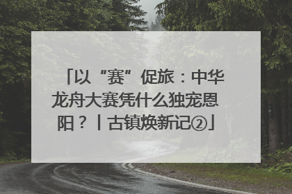 以“赛”促旅：中华龙舟大赛凭什么独宠恩阳？丨古镇焕新记②
