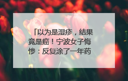 以为是湿疹，结果竟是癌！宁波女子悔惨：反复涂了一年药膏都没好！很多患者首诊都去了皮肤科