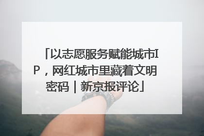 以志愿服务赋能城市IP，网红城市里藏着文明密码｜新京报评论