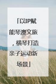 以IP赋能琴澳文旅，横琴打造亲子运动新场景