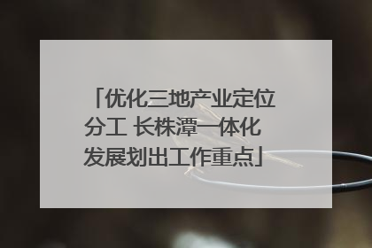 优化三地产业定位分工 长株潭一体化发展划出工作重点