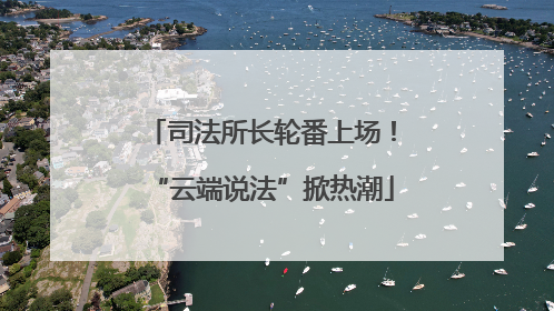 司法所长轮番上场！“云端说法”掀热潮
