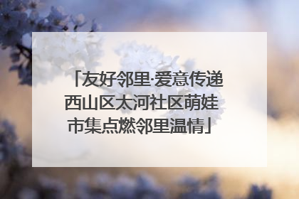 友好邻里·爱意传递 西山区太河社区萌娃市集点燃邻里温情