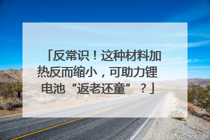 反常识！这种材料加热反而缩小，可助力锂电池“返老还童”？