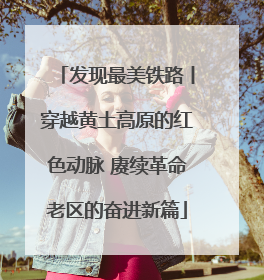 发现最美铁路丨穿越黄土高原的红色动脉 赓续革命老区的奋进新篇