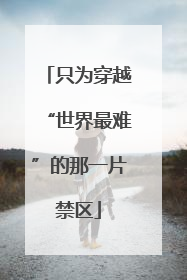 只为穿越“世界最难”的那一片禁区