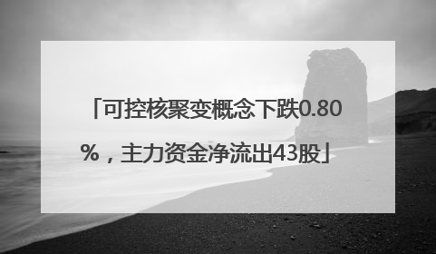 可控核聚变概念下跌0.80%，主力资金净流出43股