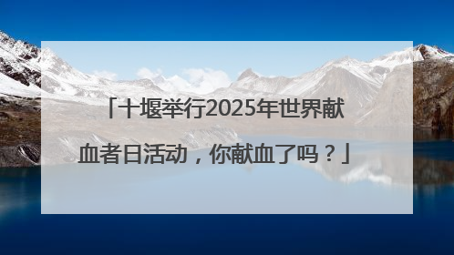十堰举行2025年世界献血者日活动，你献血了吗？