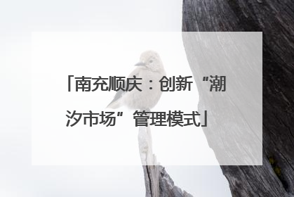 南充顺庆：创新“潮汐市场”管理模式