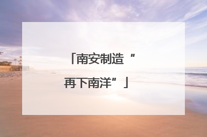 南安制造“再下南洋”