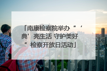 南康检察院举办“‘典’亮生活 守护美好”检察开放日活动