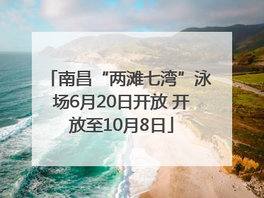 南昌“两滩七湾”泳场6月20日开放 开放至10月8日