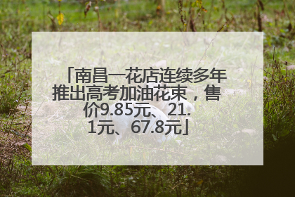 南昌一花店连续多年推出高考加油花束，售价9.85元、21.1元、67.8元